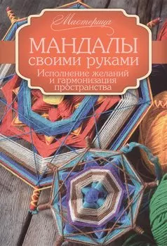 Мандалы своими руками. Исполнение желаний и гармонизация пространства.