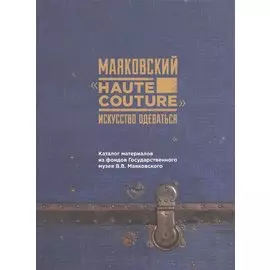 Маяковский "Haute couture": искусство одеваться. Каталог материалов их фонда Государственного музкя В.В. Маяковского
