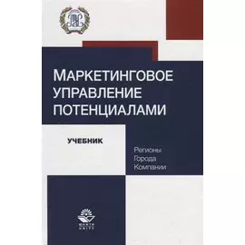 Маркетинговое управление потенциалами. Регионы, города, компании. Учебник