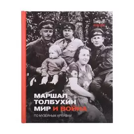 Маршал Толбухин. Мир и война. По музейным архивам