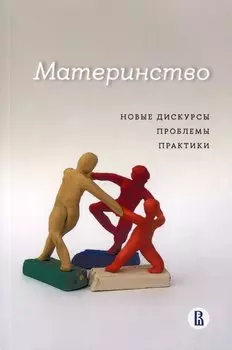 Материнство. Новые дискурсы, проблемы, практики