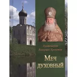 Меч духовный Избранные изречения протоиерея Валериана Кречетова
