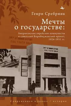 Мечты о государстве. Американские еврейские коммунисты и советский Биробиджанский проект, 1924–1951 гг.