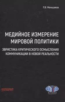 Медийное измерение мировой политики: эвристика критического осмысления коммуникации в новой реальности. Монография