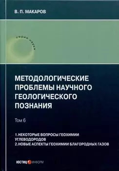 Методологические проблемы научного геологического познания. Том 6. 1. Некоторые вопросы геохимии углеводородов. 2. Новые аспекты геохимии благородных газов