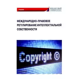 Международно-правовое регулирование интеллектуальной собственности: Учебник
