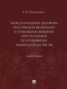 Международные договоры Российской Федерации и толкование военных преступлений по уголовному законодательству РФ. Монография