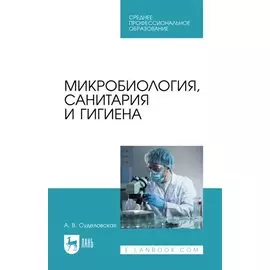 Микробиология, санитария и гигиена: учебное пособие для СПО