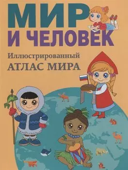 Мир и человек. Полный иллюстрированный географический атлас