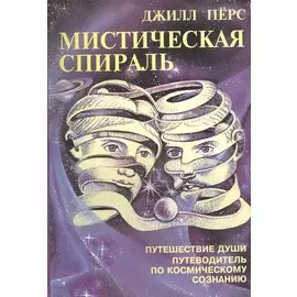 Мистическая спираль. Путешествие души. Путеводитель по Космическому сознанию