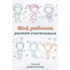 Мой ребенок растет счастливым (м) Шереметева