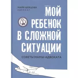 Мой ребенок в сложной ситуации: советы мамы-адвоката