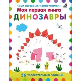Моя первая книга. Динозавры. 56 увлекательных заданий