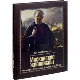Московские живописцы. От Андрея Рублева до Константина Юона