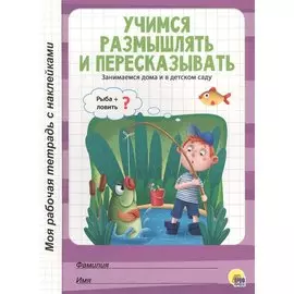 МОЯ РАБОЧАЯ ТЕТРАДЬ с наклейками. УЧИМСЯ РАЗМЫШЛЯТЬ И ПЕРЕСКАЗЫВАТЬ