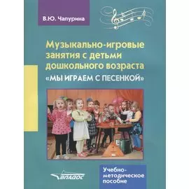 Музыкально-игровые занятия с детьми дошкольного возраста. "Мы играем с песенкой". Учебно-методическое пособие