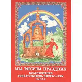 Мы рисуем праздник: Благовещение, вход Господень в Иерусалим, Пасха