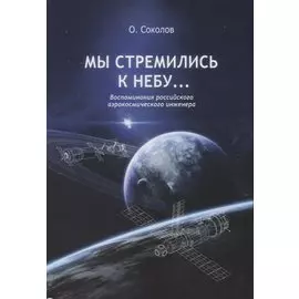 Мы стремились к небу… Воспоминания российского аэрокосмического инженера
