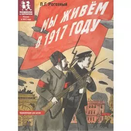 Мы живем в 1917 году. Энциклопедия для детей