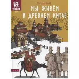 Мы живем в Древнем Китае: энциклопедия для детей