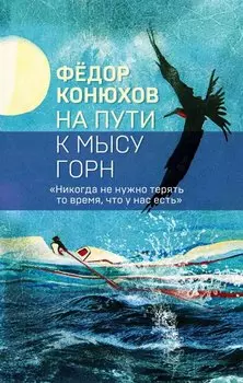На пути к мысу Горн. Коллекция из трех бестселлеров Федора Конюхова