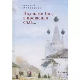 Над нами Бог, в прощеньи сила...