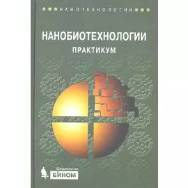 Нанобиотехнологии: практикум / (Нанотехнологии). Рубин А.Б. (Бином)