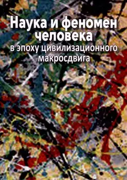 Наука и феномен человека в эпоху цивилизационного макросдвига