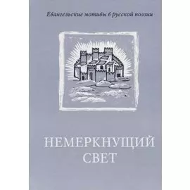 Немеркнущий свет: Евангельские мотивы в русской поэзии