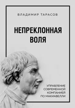 Непреклонная воля. Управление современной компанией по Макиавелли