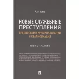 Новые служебные преступления. Предпосылки криминализации и квалификация. Монография