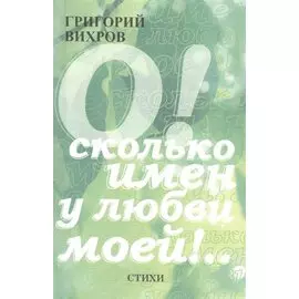 О! Сколько имен у любви моей!.. Стихи