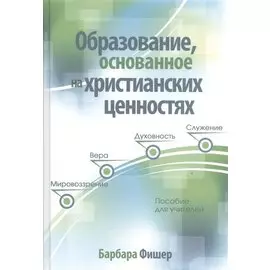 Образование основанное на христианских ценностях Пособие для учителей (Фишер)