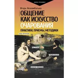 Общение как искусство очарования: практики, приемы, методики