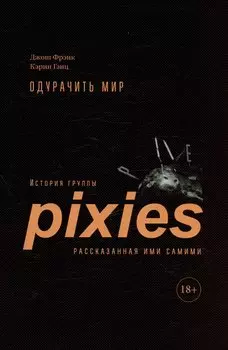 Одурачить мир. История группы Pixies, рассказанная ими самими