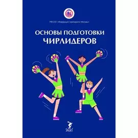 Основы подготовки чирлидеров. Методическое пособие для работы с детьми от 6 до 17 лет