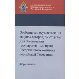 Особенности осуществления закупок товаров, работ, услуг для обеспечения государственных нужд Следственного комитета Российской Федерации. Учебно-методическое пособие