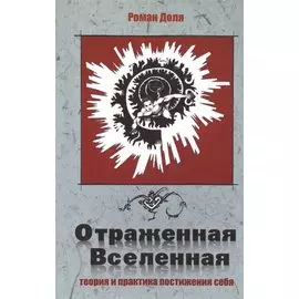 Отраженная Вселенная. 2-е изд. Теория и практика постижения себя