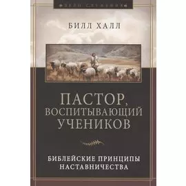 Пастор, воспитывающий учеников. Библейские принципы наставничества