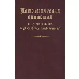 Патологическая анатомия и ее становление в Московском университете