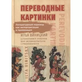 Переводные картинки: Литературный перевод как интерпретация и провокация