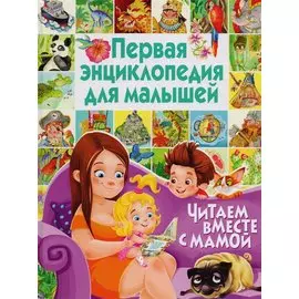Первая энциклопедия для малышей. Читаем вместе с мамой