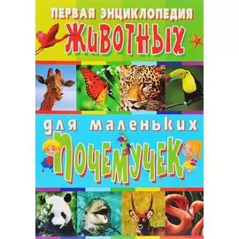 Первая энциклопедия животных для маленьких почемучек