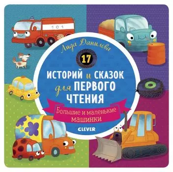 Первое чтение. 17 историй и сказок для первого чтения. Большие и маленькие машинки