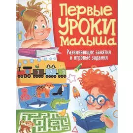 Первые уроки малыша. Развивающие занятия и игровые задания