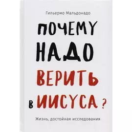 Почему надо верить в Иисуса. Жизнь, достойная исследования