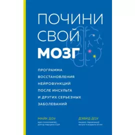 Почини свой мозг. Программа восстановления нейрофункций после инсульта и других серьезных заболеваний