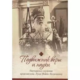 Подвижник веры и науки. Пастырское служение архиепископа Луки