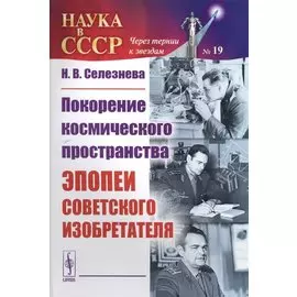 Покорение космического пространства. Эпопеи советского изобретателя