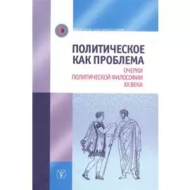 Политическое как проблема. Очерки политической философии ХХ века